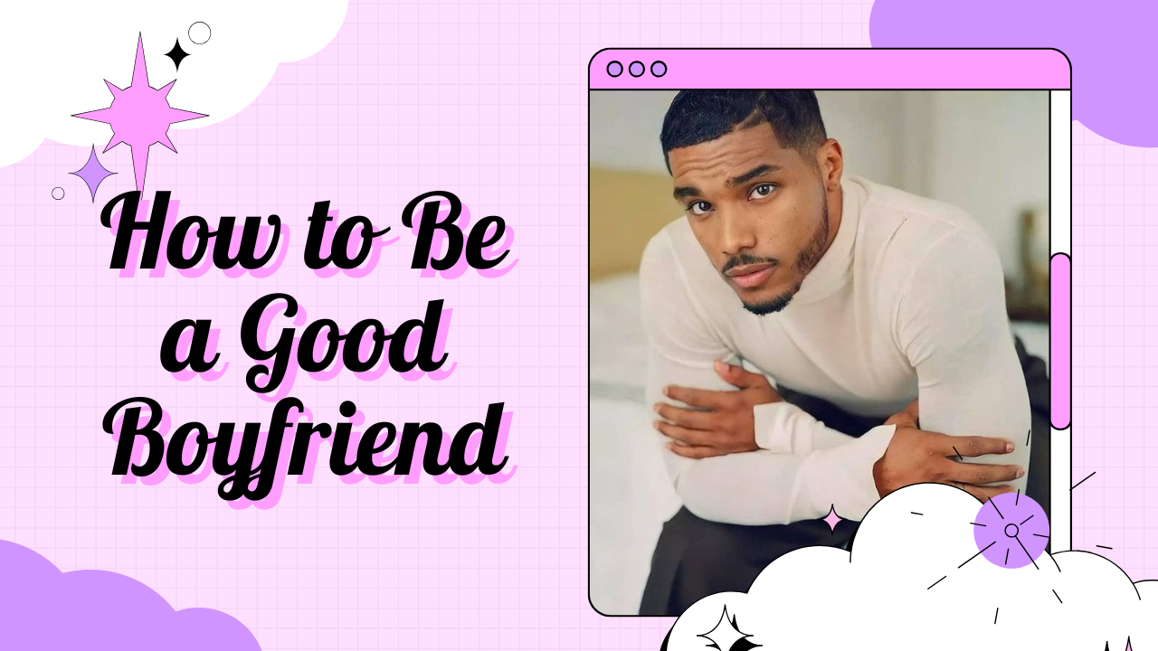 How to Be a Good Boyfriend: A Complete Guide to Building Stronger Relationships